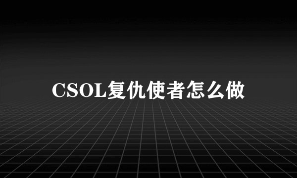 CSOL复仇使者怎么做