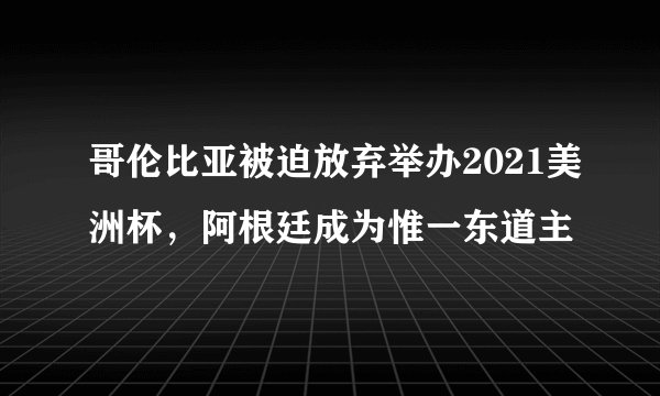 哥伦比亚被迫放弃举办2021美洲杯，阿根廷成为惟一东道主