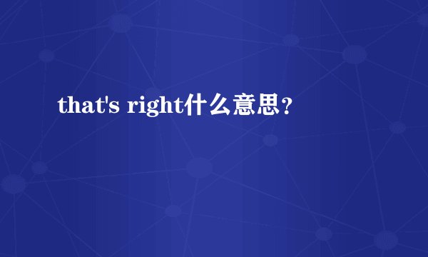 that's right什么意思？