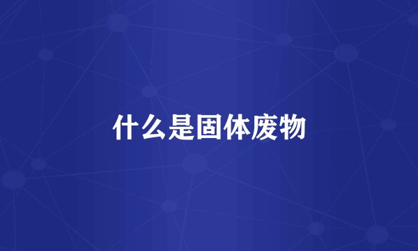 什么是固体废物