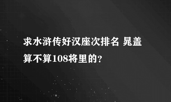 求水浒传好汉座次排名 晁盖算不算108将里的？