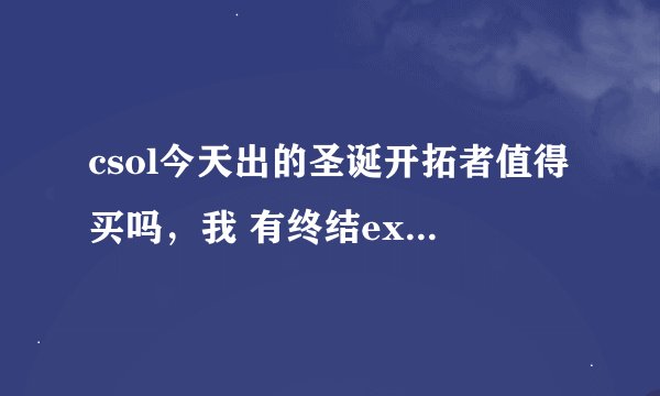 csol今天出的圣诞开拓者值得买吗，我 有终结ex 炎魔 不过我感觉开拓者弹道很好 ... .