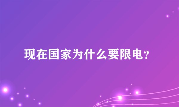 现在国家为什么要限电？