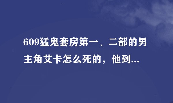 609猛鬼套房第一、二部的男主角艾卡怎么死的，他到最后是人是鬼