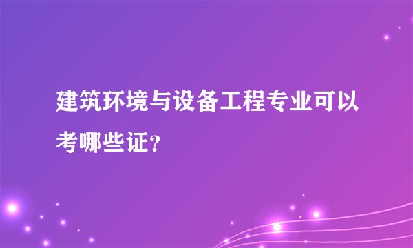 建筑环境与设备工程专业可以考哪些证？