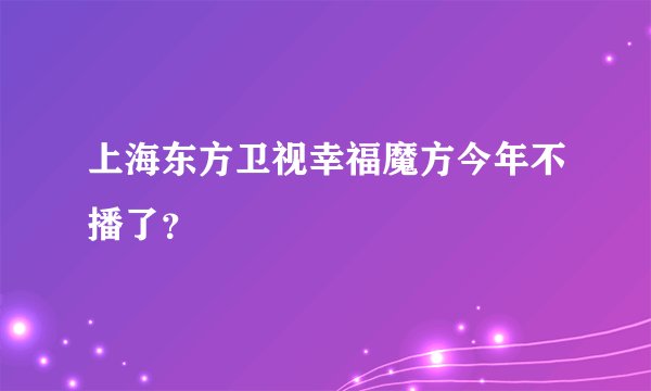 上海东方卫视幸福魔方今年不播了？