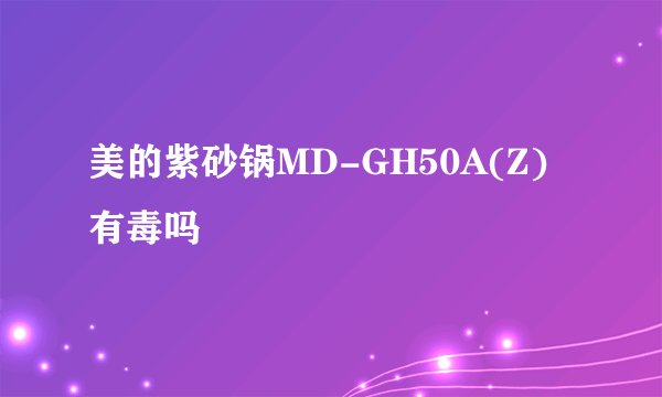 美的紫砂锅MD-GH50A(Z)有毒吗