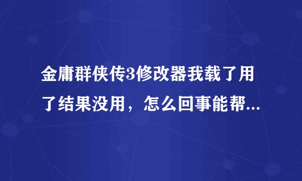 金庸群侠传3修改器我载了用了结果没用，怎么回事能帮我搞清楚么？