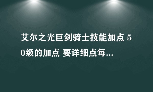艾尔之光巨剑骑士技能加点 50级的加点 要详细点每个技能都说到