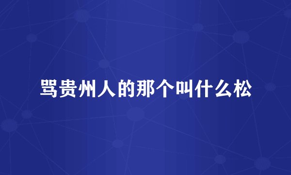 骂贵州人的那个叫什么松