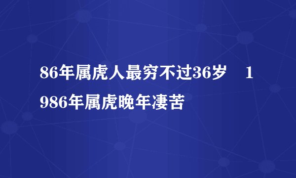 86年属虎人最穷不过36岁 1986年属虎晚年凄苦