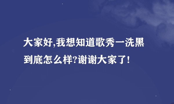 大家好,我想知道歌秀一洗黑到底怎么样?谢谢大家了!