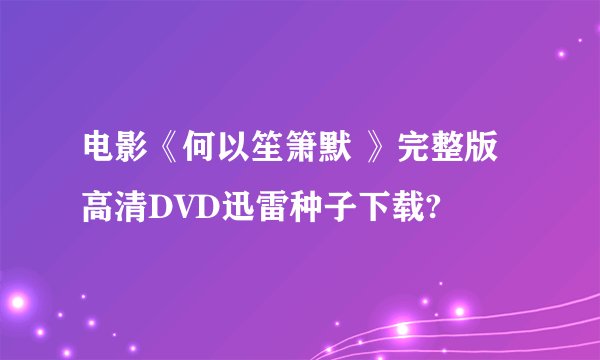 电影《何以笙箫默 》完整版高清DVD迅雷种子下载?