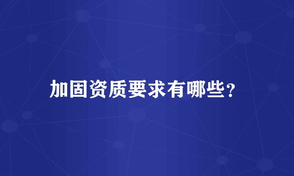 加固资质要求有哪些？