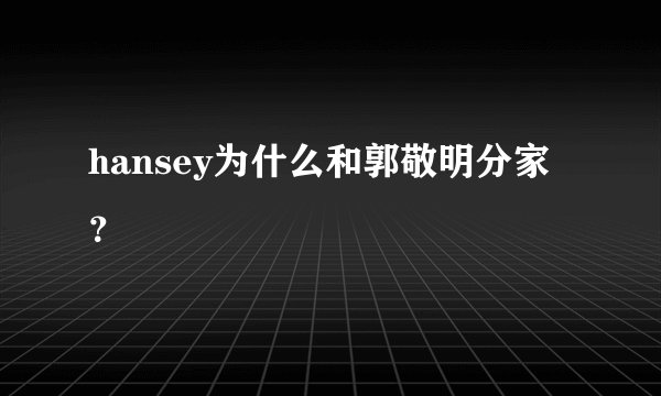 hansey为什么和郭敬明分家？