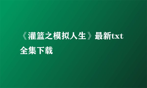 《灌篮之模拟人生》最新txt全集下载