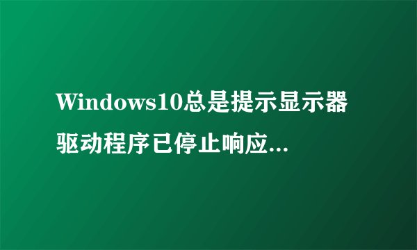 Windows10总是提示显示器驱动程序已停止响应的解决方案