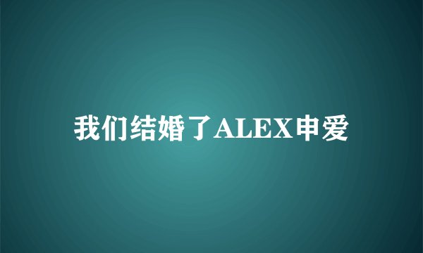 我们结婚了ALEX申爱