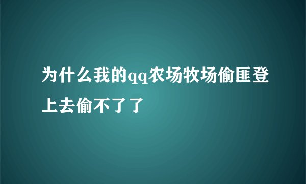 为什么我的qq农场牧场偷匪登上去偷不了了