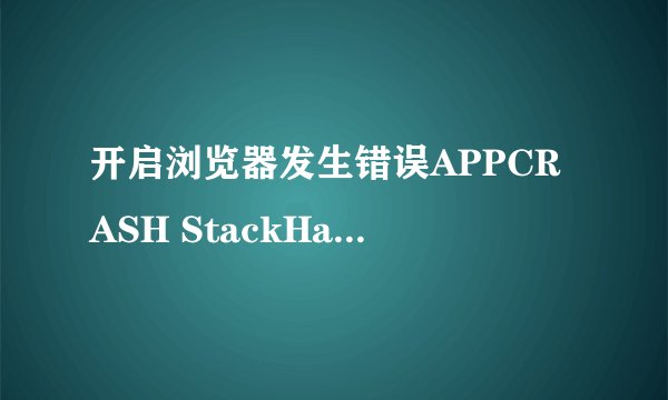 开启浏览器发生错误APPCRASH StackHash_0a9e