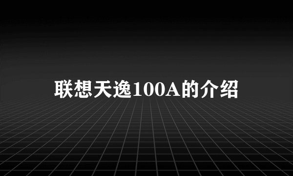 联想天逸100A的介绍