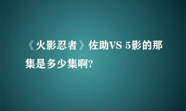 《火影忍者》佐助VS 5影的那集是多少集啊?