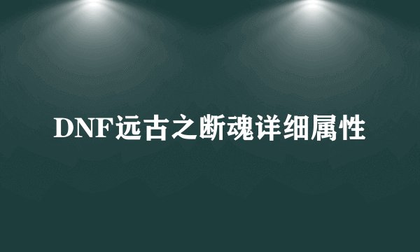 DNF远古之断魂详细属性