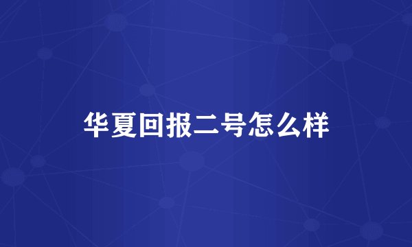 华夏回报二号怎么样