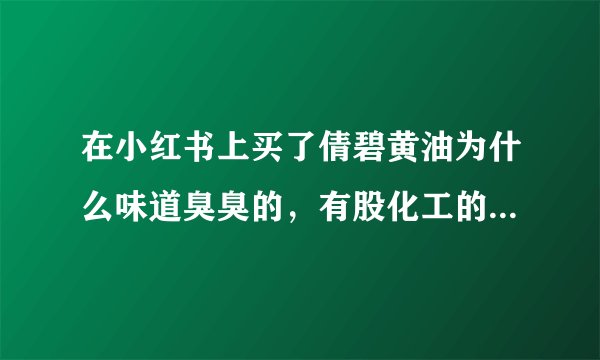 在小红书上买了倩碧黄油为什么味道臭臭的，有股化工的味道，请问是正品吗…和之前专柜买的不一样清香的