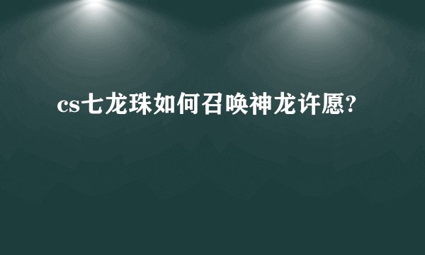 cs七龙珠如何召唤神龙许愿?