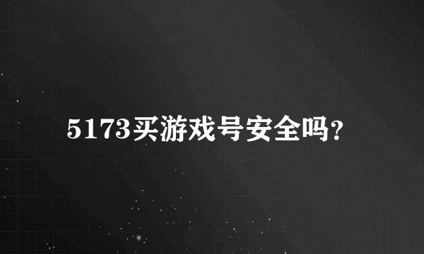 5173买游戏号安全吗？