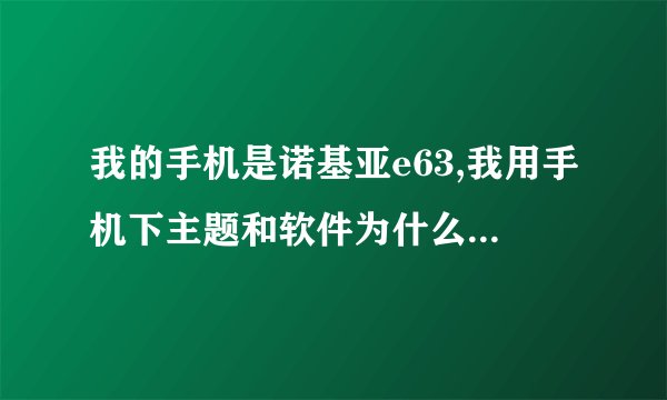 我的手机是诺基亚e63,我用手机下主题和软件为什么是证书错误不能安装？