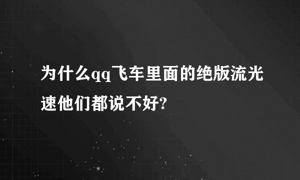 为什么qq飞车里面的绝版流光速他们都说不好?