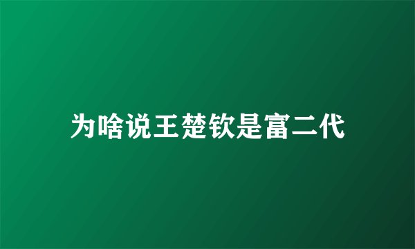 为啥说王楚钦是富二代