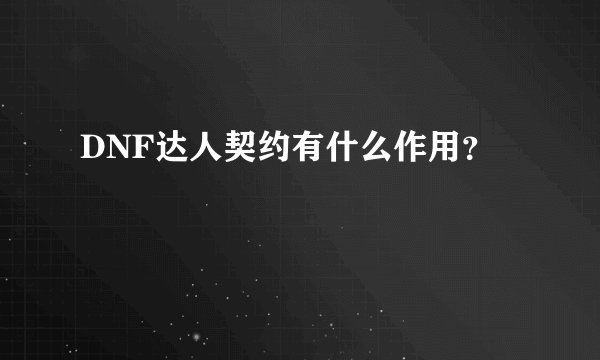 DNF达人契约有什么作用？