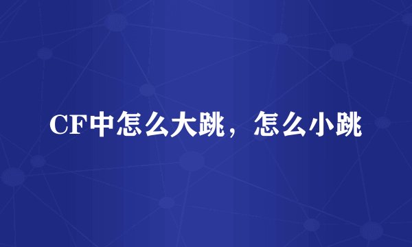 CF中怎么大跳，怎么小跳