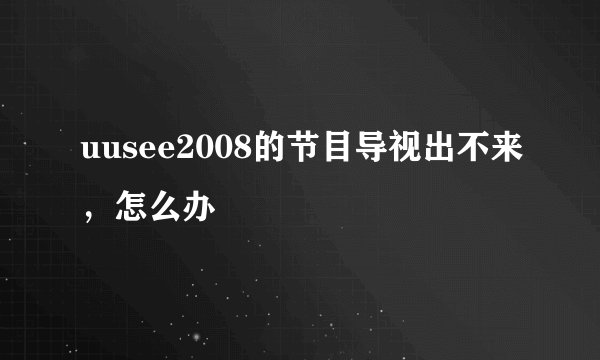 uusee2008的节目导视出不来，怎么办