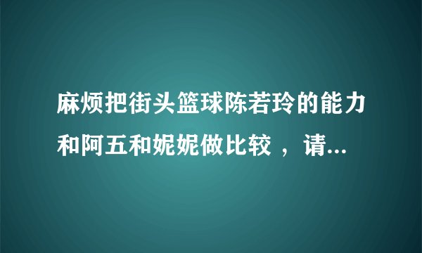 麻烦把街头篮球陈若玲的能力和阿五和妮妮做比较 ，请问买哪个比较划得来。