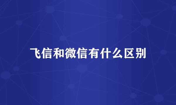 飞信和微信有什么区别