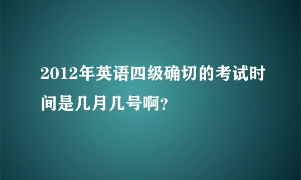 2012年英语四级确切的考试时间是几月几号啊？