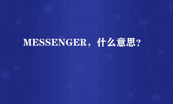 MESSENGER，什么意思？