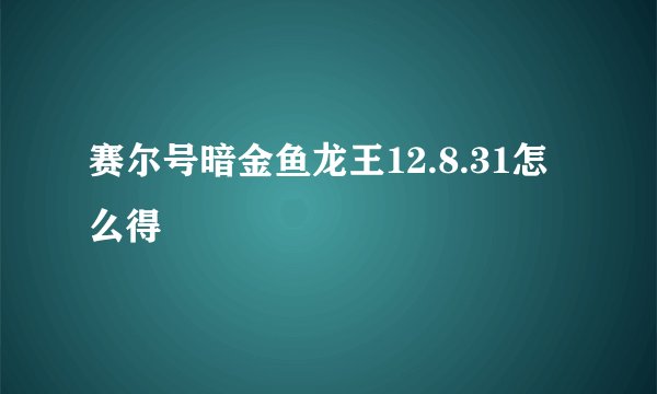 赛尔号暗金鱼龙王12.8.31怎么得