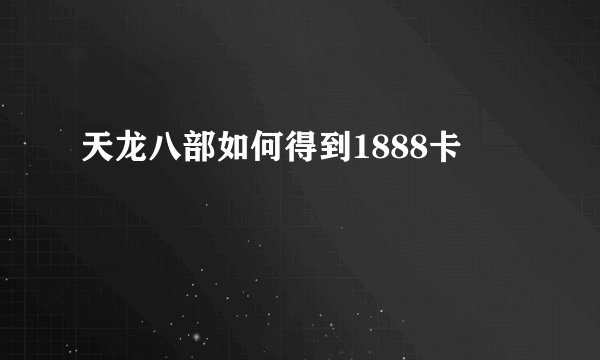 天龙八部如何得到1888卡