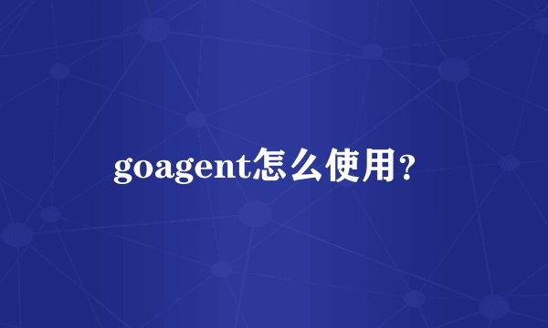 goagent怎么使用？