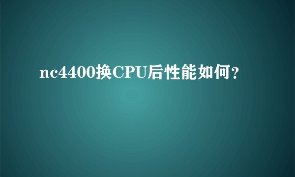 nc4400换CPU后性能如何？