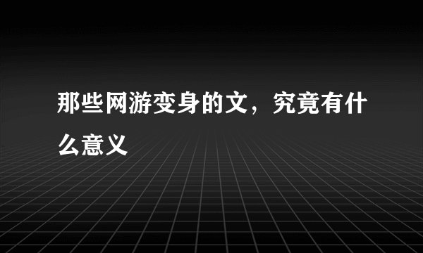 那些网游变身的文，究竟有什么意义