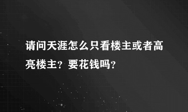 请问天涯怎么只看楼主或者高亮楼主？要花钱吗？