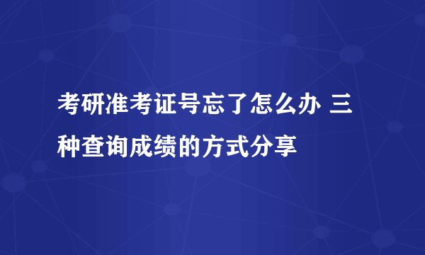 考研准考证号忘了怎么办 三种查询成绩的方式分享