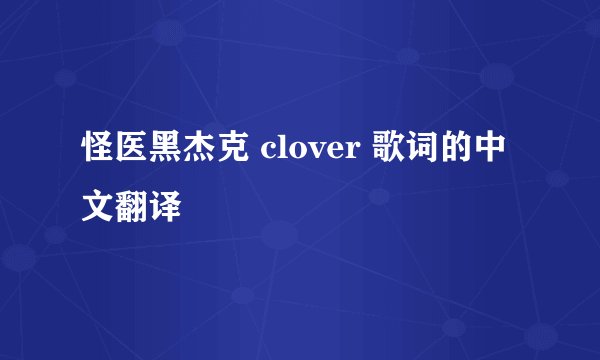 怪医黑杰克 clover 歌词的中文翻译