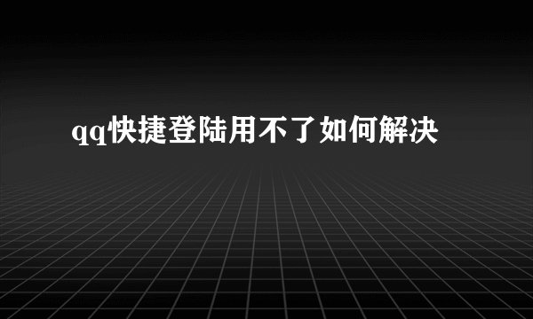 qq快捷登陆用不了如何解决
